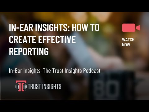 In-Ear Insights: How to Create Effective Reporting