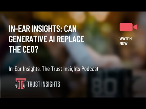 In-Ear Insights: Can Generative AI Replace the CEO?