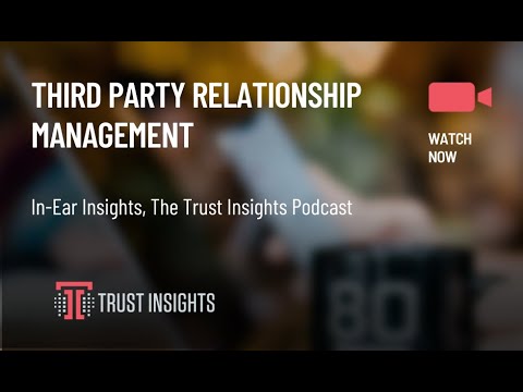 In-Ear Insights: Third Party Relationship Management