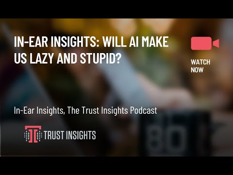 In-Ear Insights: Will AI Make Us Lazy and Stupid?