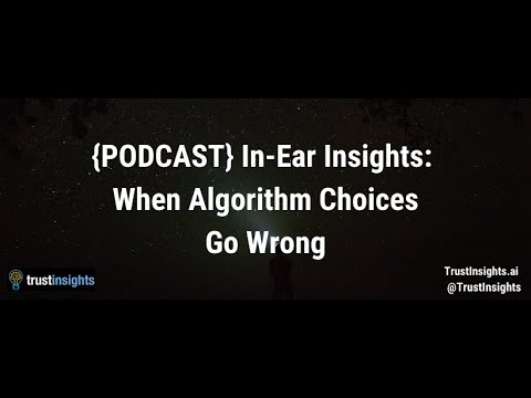{PODCAST} In-Ear Insights: When Algorithm Choices Go Wrong