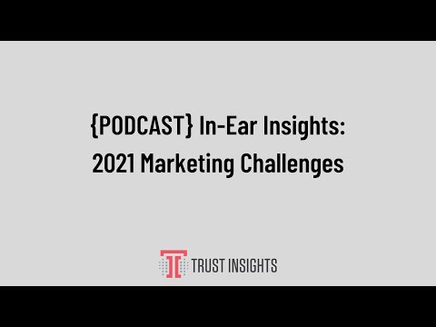 {PODCAST} In-Ear Insights: 2021 Marketing Challenges