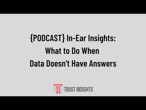 {PODCAST} In-Ear Insights: What to Do When Data Doesn't Have Answers