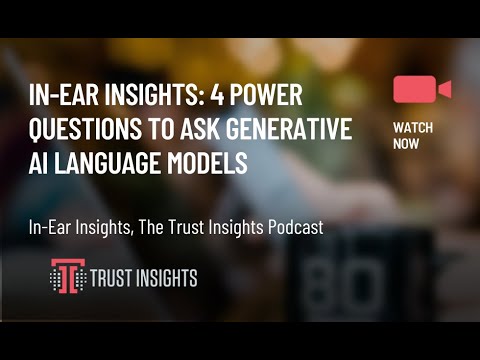 In-Ear Insights: 4 Power Questions to Ask Generative AI Language Models