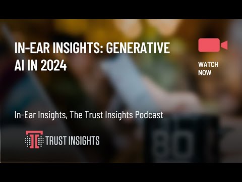 In-Ear Insights: Generative AI in 2024