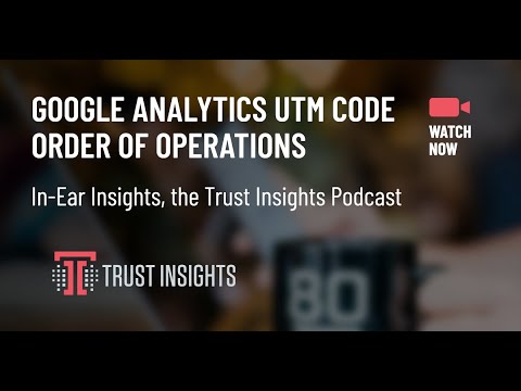 {PODCAST} In-Ear Insights: Google Analytics UTM Tracking Order of Operations