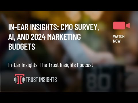 In-Ear Insights: CMO Survey, AI, and 2024 Marketing Budgets