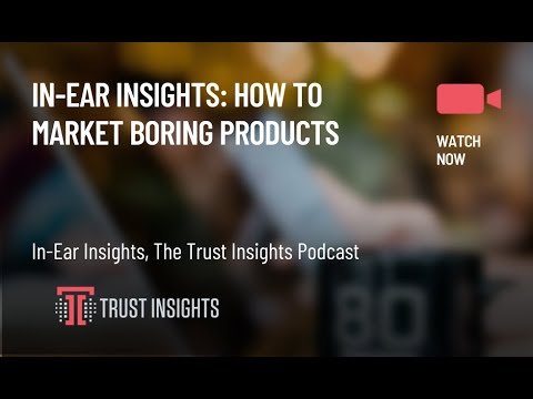 In-Ear Insights: How to Market Boring Products