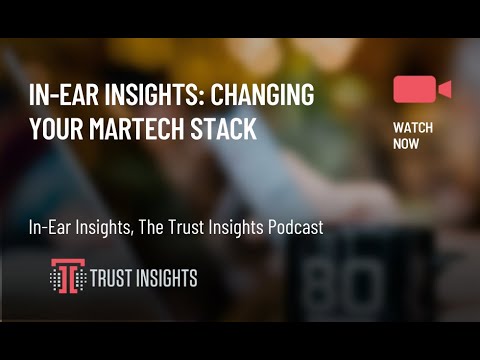 In-Ear Insights: Changing Your MarTech Stack