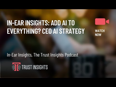 In-Ear Insights: Add AI To Everything? CEO AI Strategy