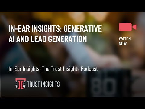 In-Ear Insights: Generative AI And Lead Generation