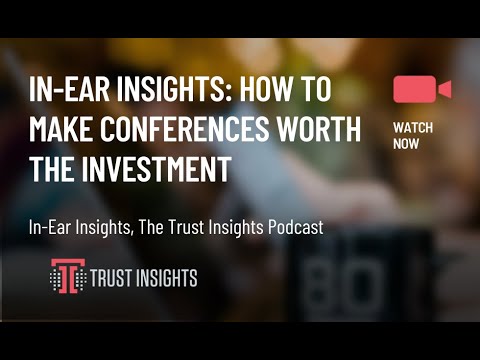 In-Ear Insights: How to Make Conferences Worth the Investment