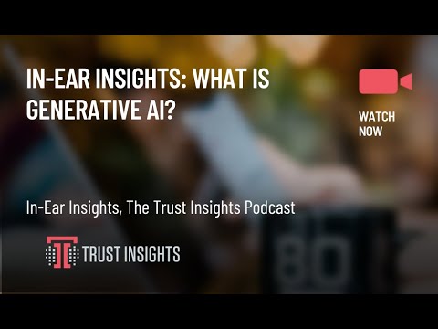 In-Ear Insights: What is Generative AI?