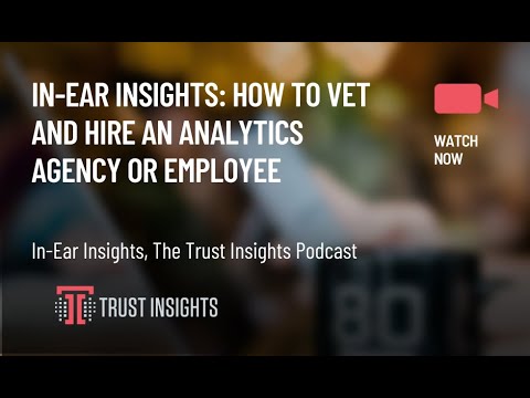In-Ear Insights: How to Vet and Hire an Analytics Agency or Employee
