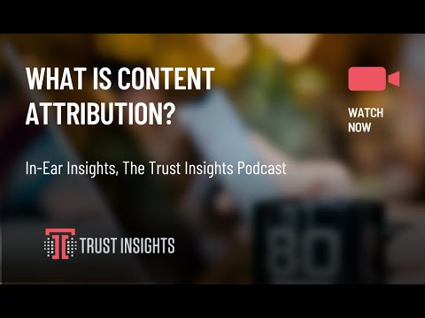 {PODCAST} In-Ear Insights: What Is Content Attribution?