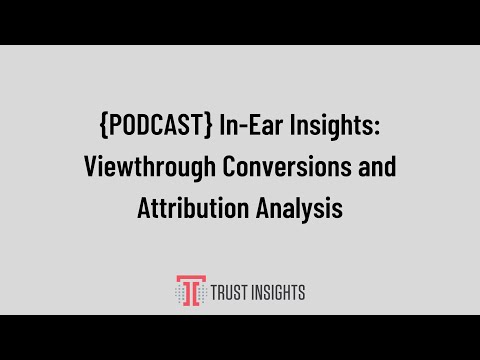 {PODCAST} In-Ear Insights: Viewthrough Conversions and Attribution Analysis