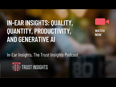 In-Ear Insights: Quality, Quantity, Productivity, and Generative AI