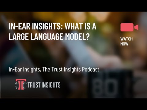 In-Ear Insights: What Is A Large Language Model?