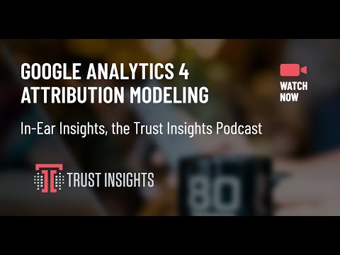 {PODCAST} In-Ear Insights: Google Analytics 4 Attribution Modeling Walkthrough