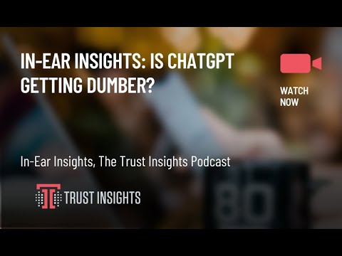 In-Ear Insights: Is ChatGPT Getting Dumber?