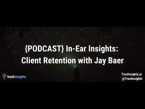 {PODCAST} In-Ear Insights: Client Retention with Jay Baer