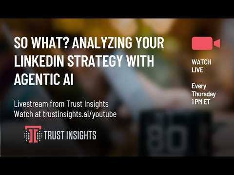 So What? Analyzing Your LinkedIn Strategy with Agentic AI - Trust Insights