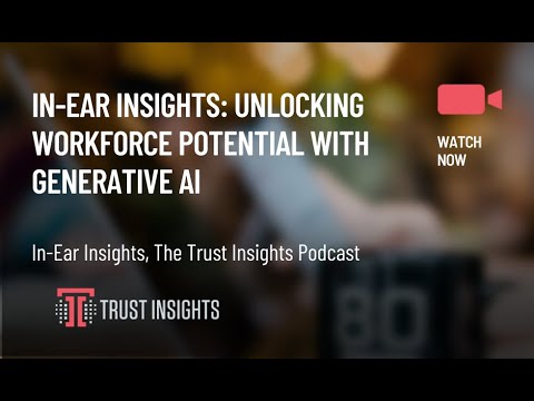 In-Ear Insights: Unlocking Workforce Potential with Generative AI