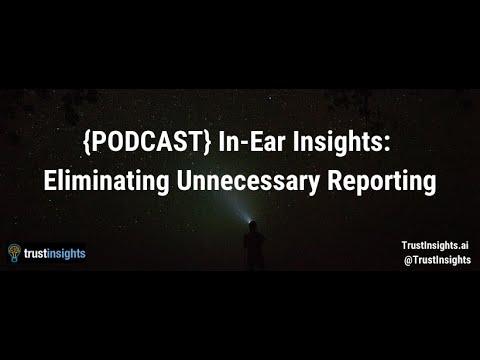 {PODCAST} In-Ear Insights: Eliminating Unnecessary Reporting