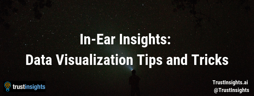 In-Ear Insights: Data Visualization Tips and Tricks