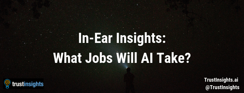 In-Ear Insights_ What Jobs Will AI Take_
