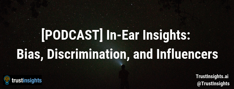 {PODCAST} In-Ear Insights_ Bias, Discrimination, and Influencers