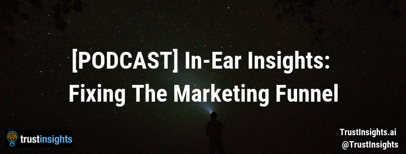{PODCAST} In-Ear Insights_ Fixing The Marketing Funnel