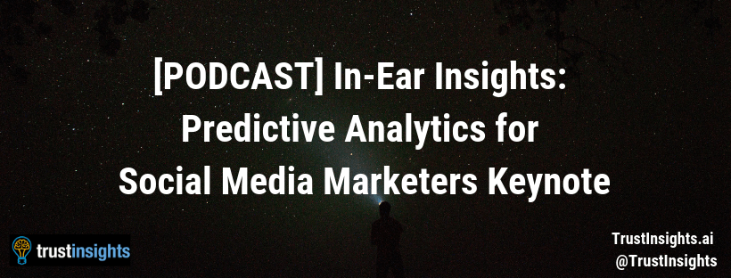 {PODCAST} In-Ear Insights_ Predictive Analytics for Social Media Marketers Keynote