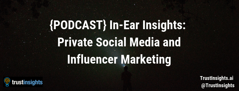 {PODCAST} In-Ear Insights_ Private Social Media and Influencer Marketing