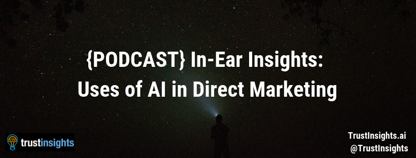 {PODCAST} In-Ear Insights: Uses of AI in Direct Marketing