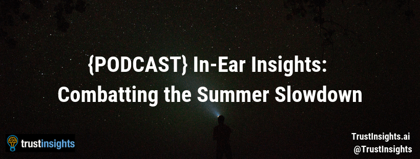 {PODCAST} In-Ear Insights_ Combatting the Summer Slowdown