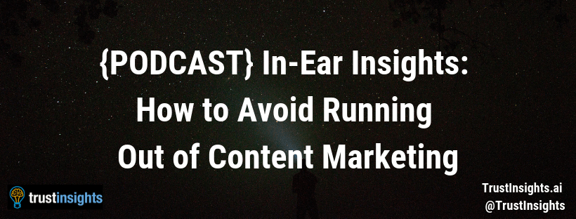 {PODCAST} In-Ear Insights_ How to Avoid Running Out of Content Marketing
