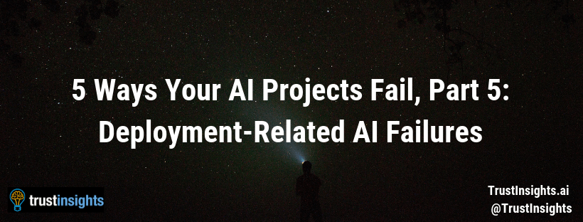 5 Ways Your AI Projects Fail, Part 5: Deployment-Related AI Failures