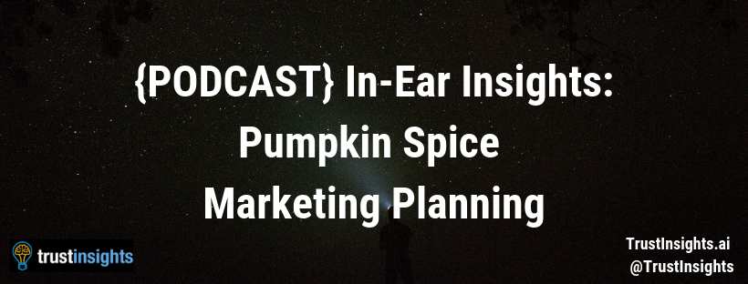 {PODCAST} In-Ear Insights: Pumpkin Spice Marketing Planning