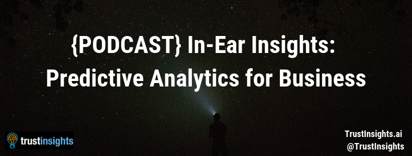 {PODCAST} In-Ear Insights: Predictive Analytics for Business