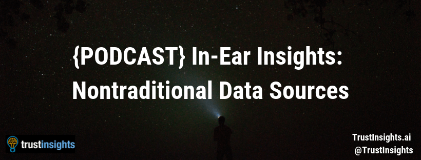 {PODCAST} In-Ear Insights: Nontraditional Data Sources
