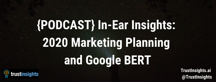 {PODCAST} In-Ear Insights: 2020 Marketing Planning and Google BERT