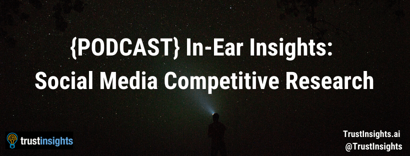 {PODCAST} In-Ear Insights: Social Media Competitive Research