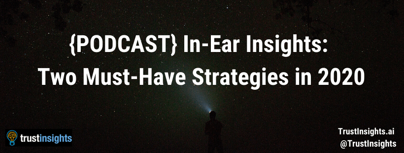 {PODCAST} In-Ear Insights: Two Must-Have Strategies in 2020