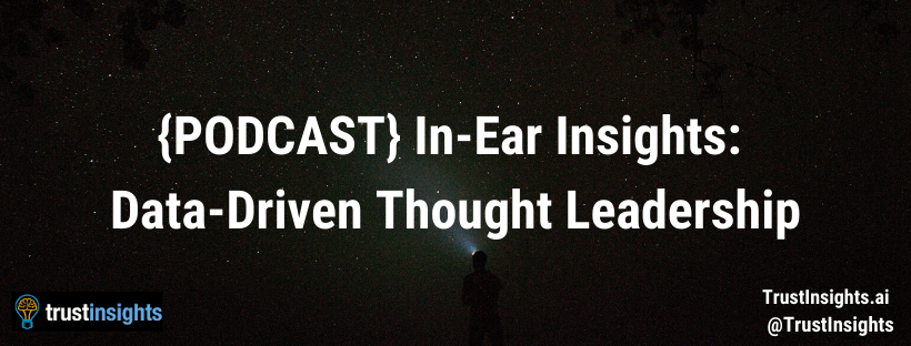 {PODCAST} In-Ear Insights: Data-Driven Thought Leadership