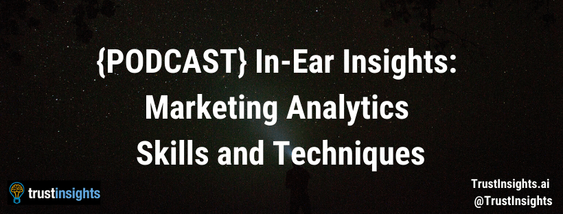 {PODCAST} In-Ear Insights: Marketing Analytics Skills and Techniques