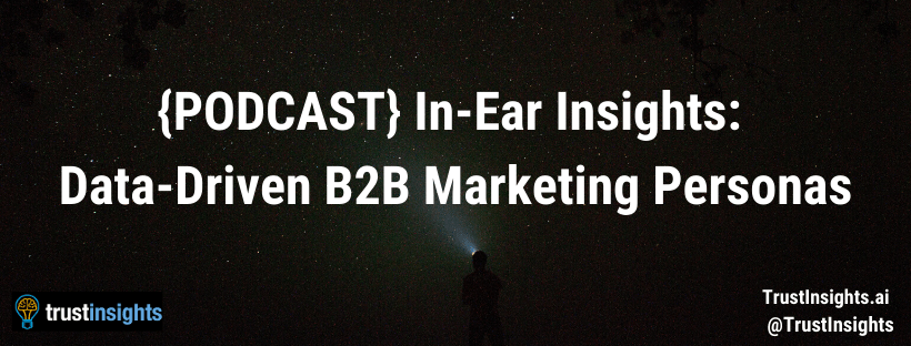 {PODCAST} In-Ear Insights: Data-Driven B2B Marketing Personas