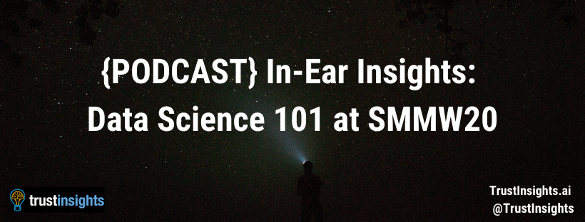 {PODCAST} In-Ear Insights: Data Science 101 at SMMW20