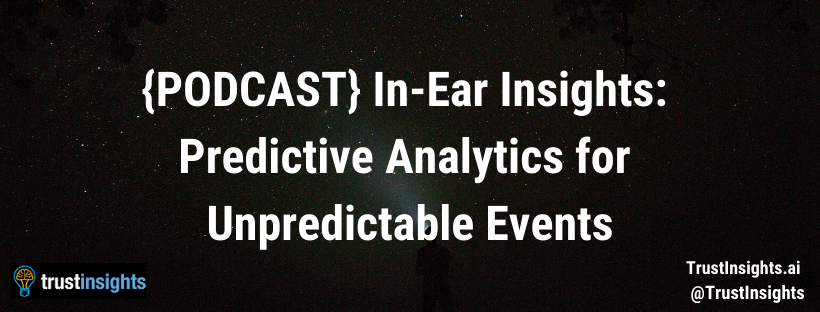 {PODCAST} In-Ear Insights: Predictive Analytics for Unpredictable Events