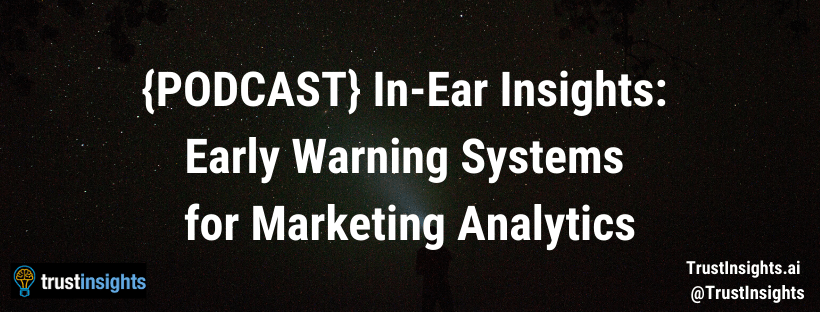 {PODCAST} In-Ear Insights: Early Warning Systems for Marketing Analytics
